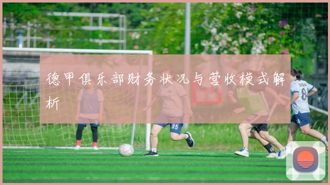 德甲俱乐部财务状况与营收模式解析