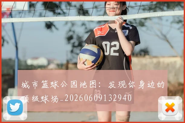 城市篮球公园地图：发现你身边的顶级球场_20260609132940