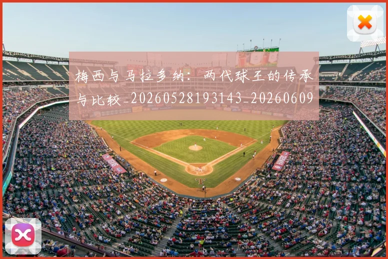 梅西与马拉多纳：两代球王的传承与比较_20260528193143_20260609220758