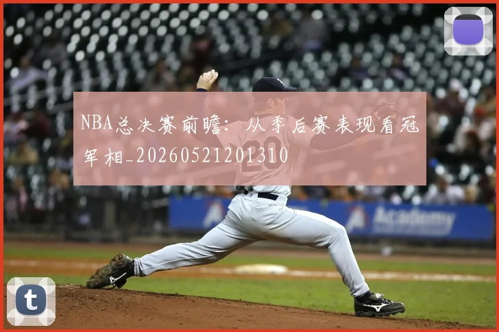 NBA总决赛前瞻：从季后赛表现看冠军相_20260521201310