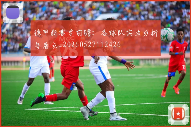 德甲新赛季前瞻：各球队实力分析与看点_20260527112426