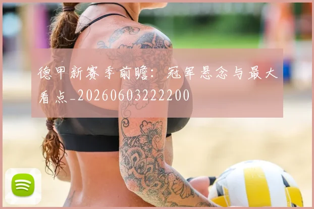 德甲新赛季前瞻：冠军悬念与最大看点_20260603222200