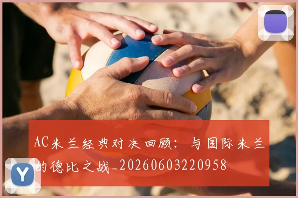 AC米兰经典对决回顾：与国际米兰的德比之战_20260603220958