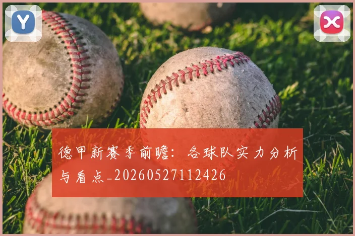 德甲新赛季前瞻：各球队实力分析与看点_20260527112426